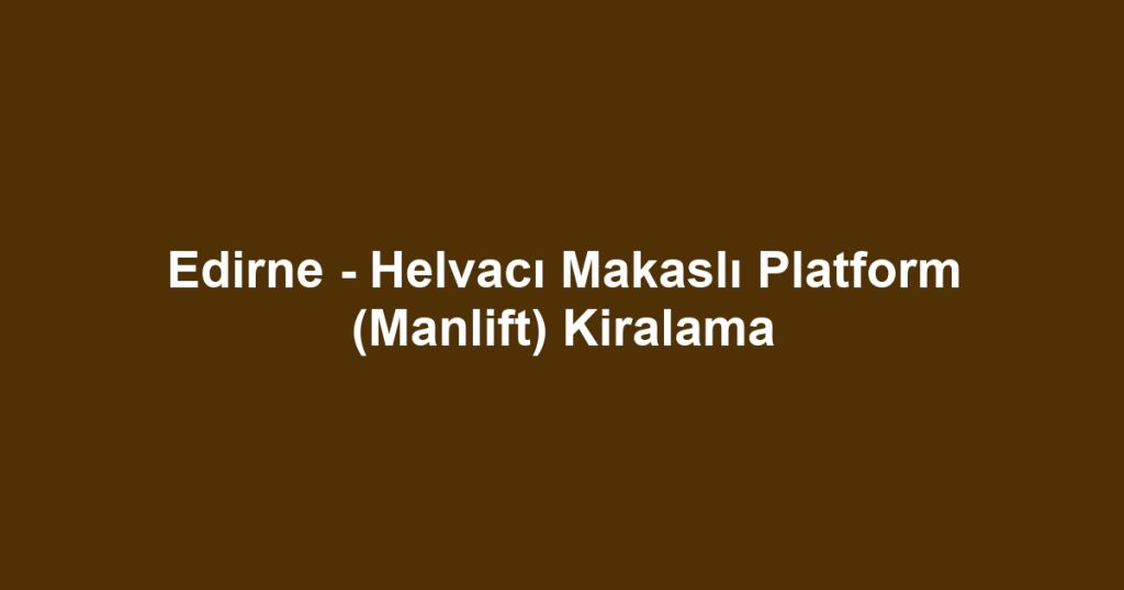 Edirne - Helvacı Makaslı Platform (Manlift) Kiralama