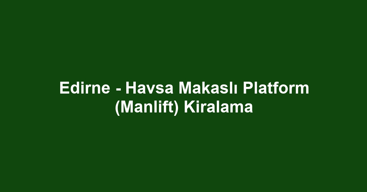 Edirne - Havsa Makaslı Platform (Manlift) Kiralama