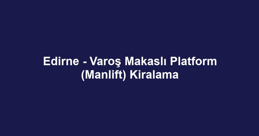 Edirne - Varoş Makaslı Platform (Manlift) Kiralama