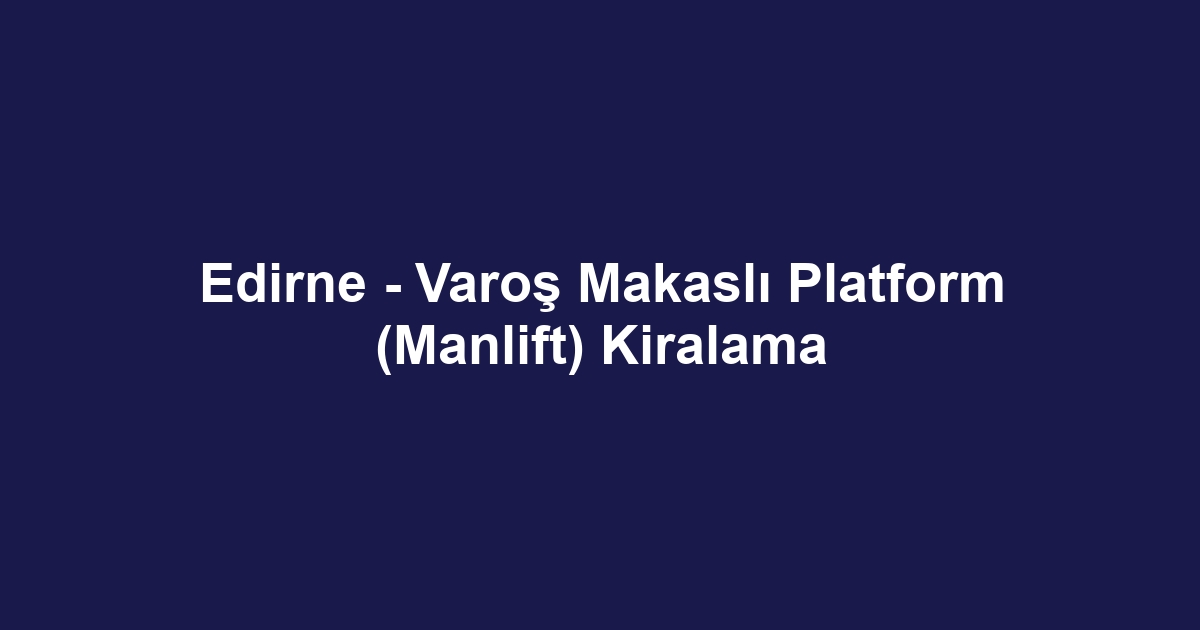 Edirne - Varoş Makaslı Platform (Manlift) Kiralama