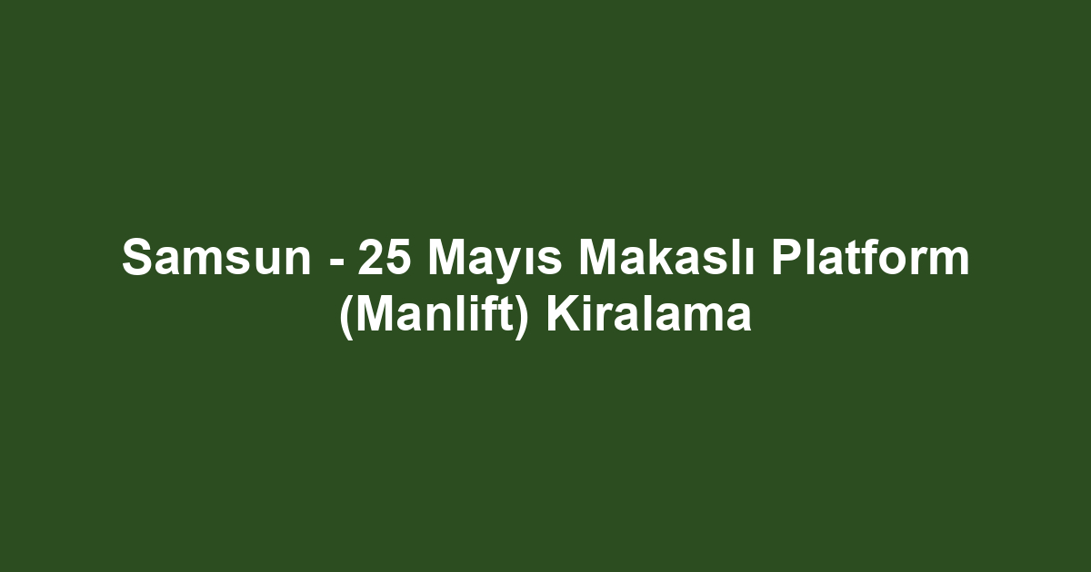 Samsun - 25 Mayıs Makaslı Platform (Manlift) Kiralama