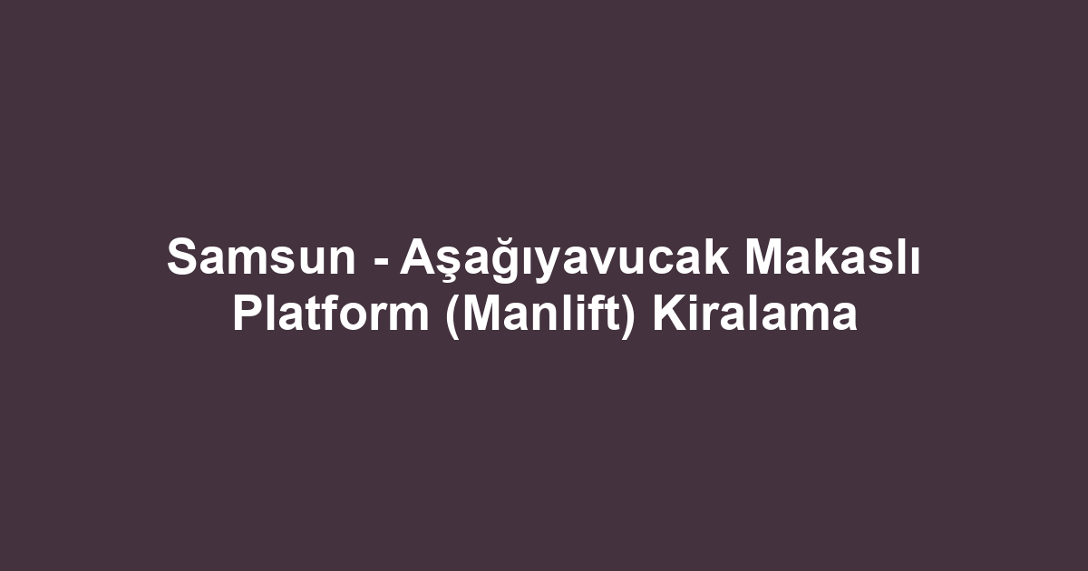 Samsun - Aşağıyavucak Makaslı Platform (Manlift) Kiralama