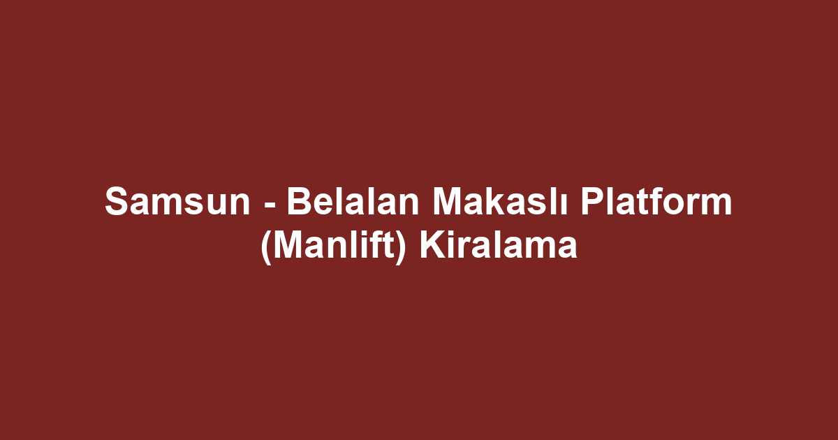Samsun - Belalan Makaslı Platform (Manlift) Kiralama