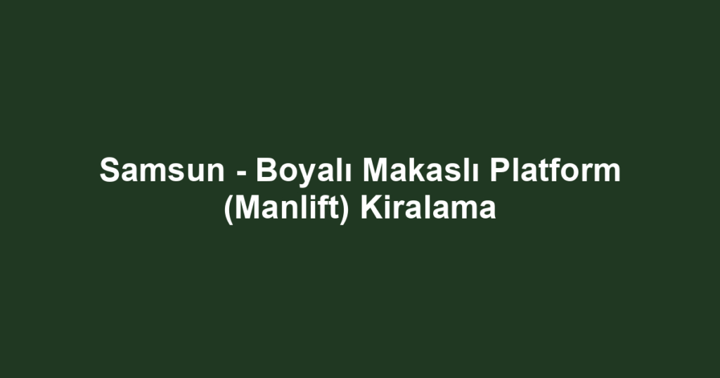 Samsun - Boyalı Makaslı Platform (Manlift) Kiralama