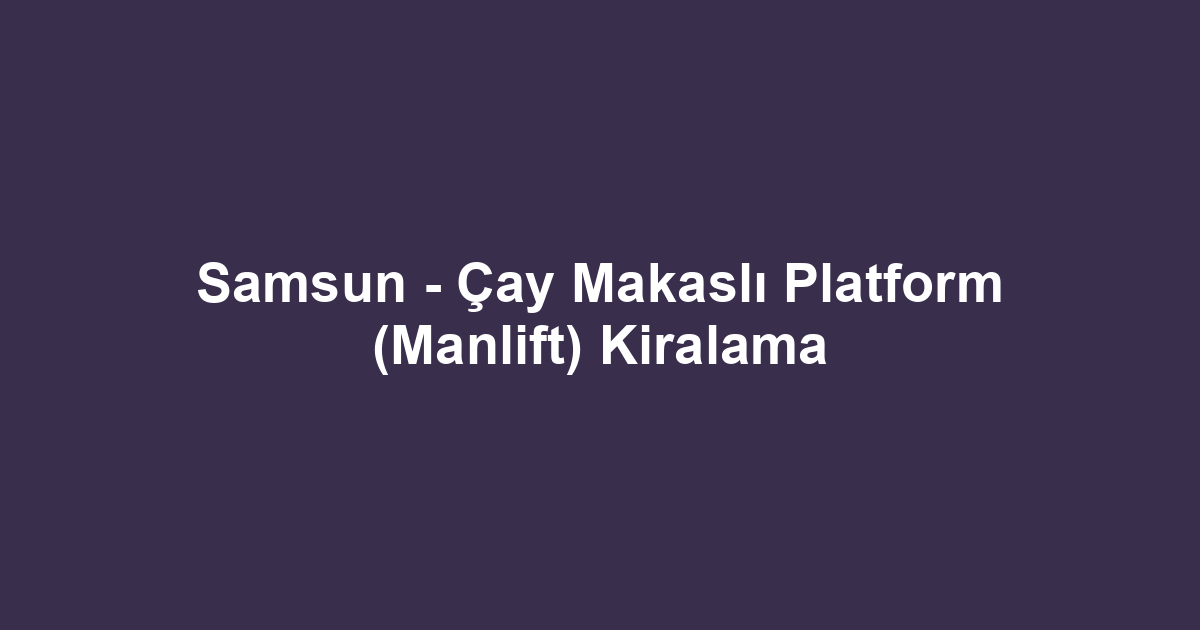 Samsun - Çay Makaslı Platform (Manlift) Kiralama