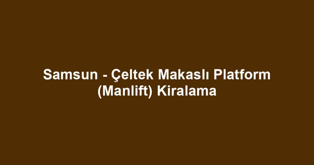 Samsun - Çeltek Makaslı Platform (Manlift) Kiralama