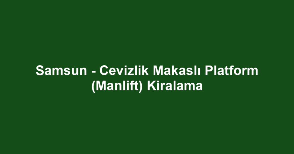 Samsun - Cevizlik Makaslı Platform (Manlift) Kiralama