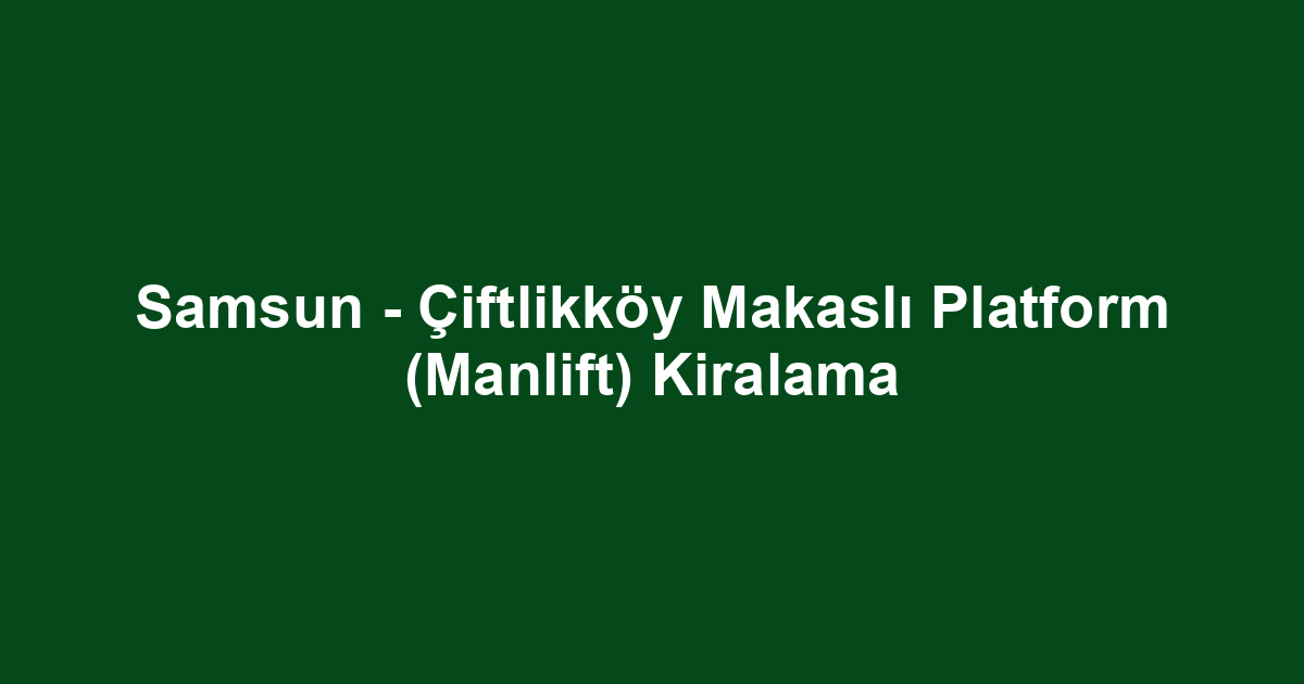 Samsun - Çiftlikköy Makaslı Platform (Manlift) Kiralama