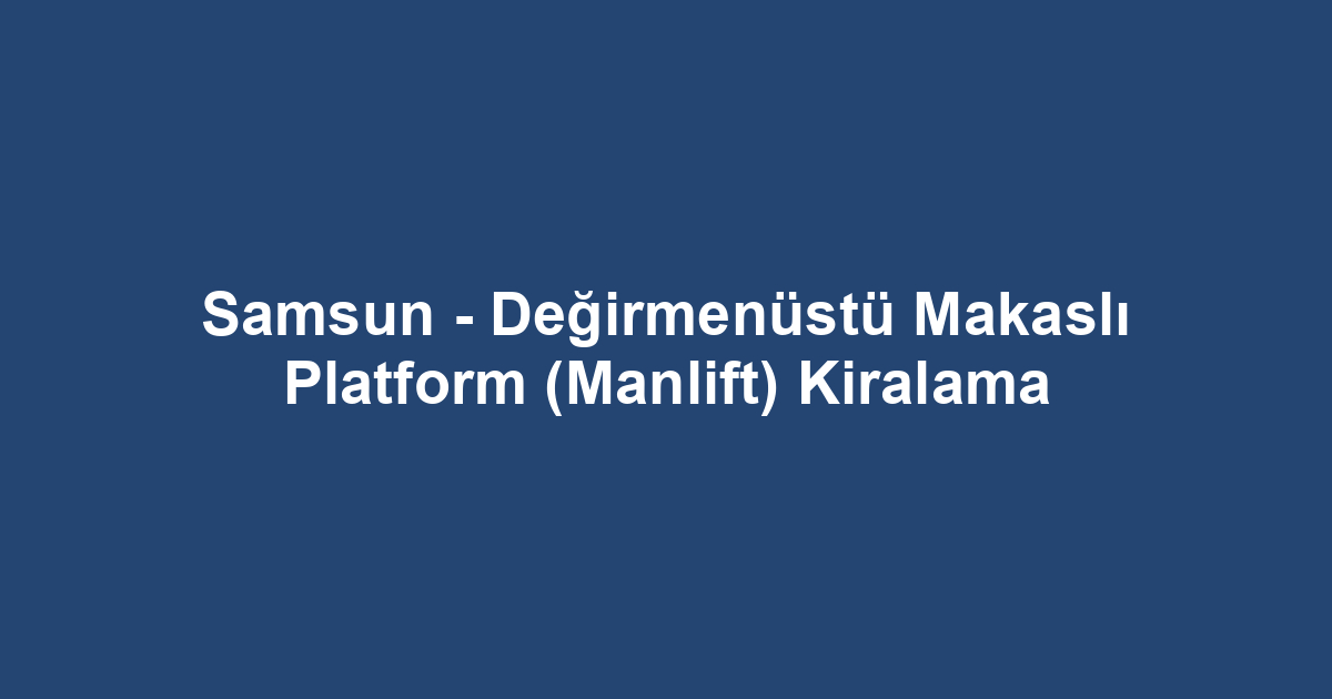 Samsun - Değirmenüstü Makaslı Platform (Manlift) Kiralama
