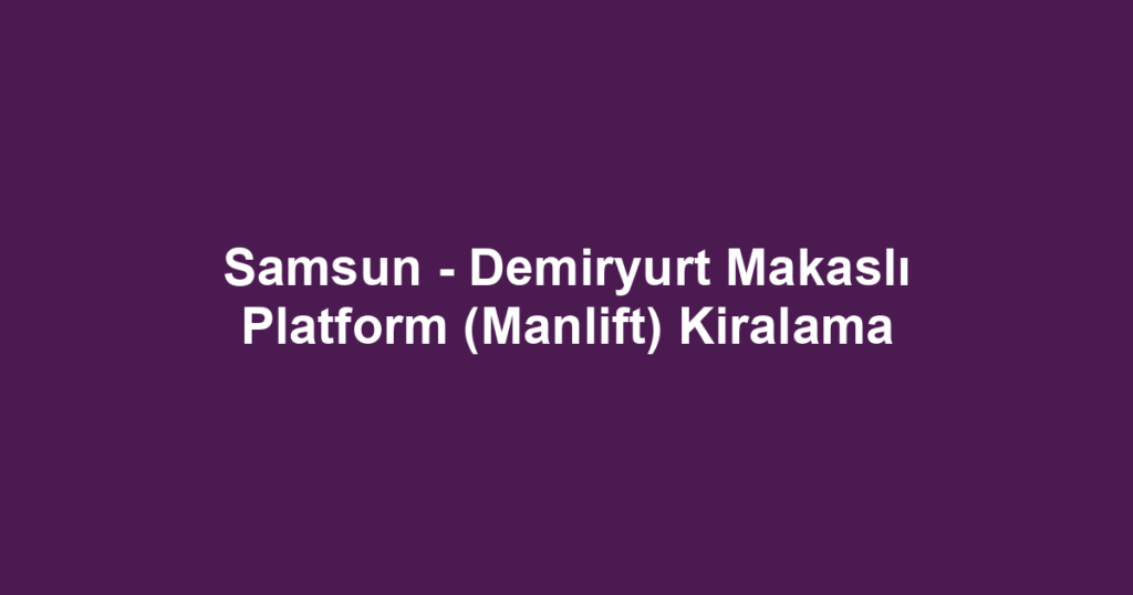 Samsun - Demiryurt Makaslı Platform (Manlift) Kiralama