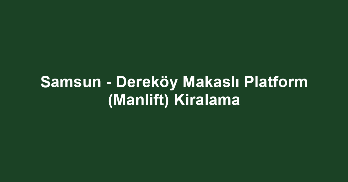 Samsun - Dereköy Makaslı Platform (Manlift) Kiralama