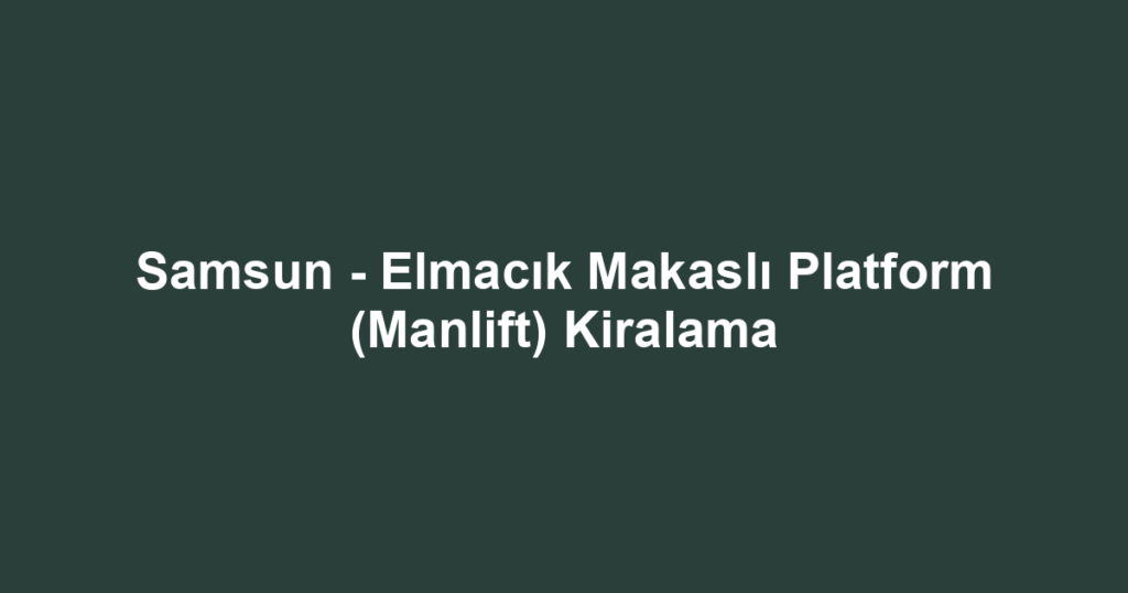 Samsun - Elmacık Makaslı Platform (Manlift) Kiralama