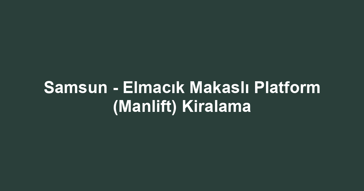 Samsun - Elmacık Makaslı Platform (Manlift) Kiralama