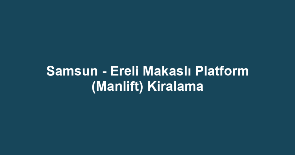 Samsun - Ereli Makaslı Platform (Manlift) Kiralama