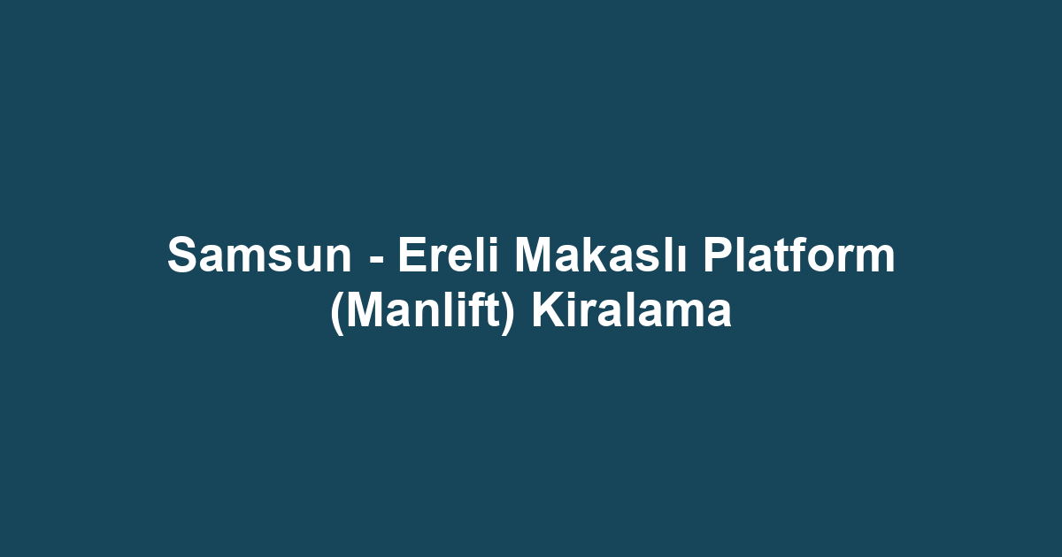 Samsun - Ereli Makaslı Platform (Manlift) Kiralama