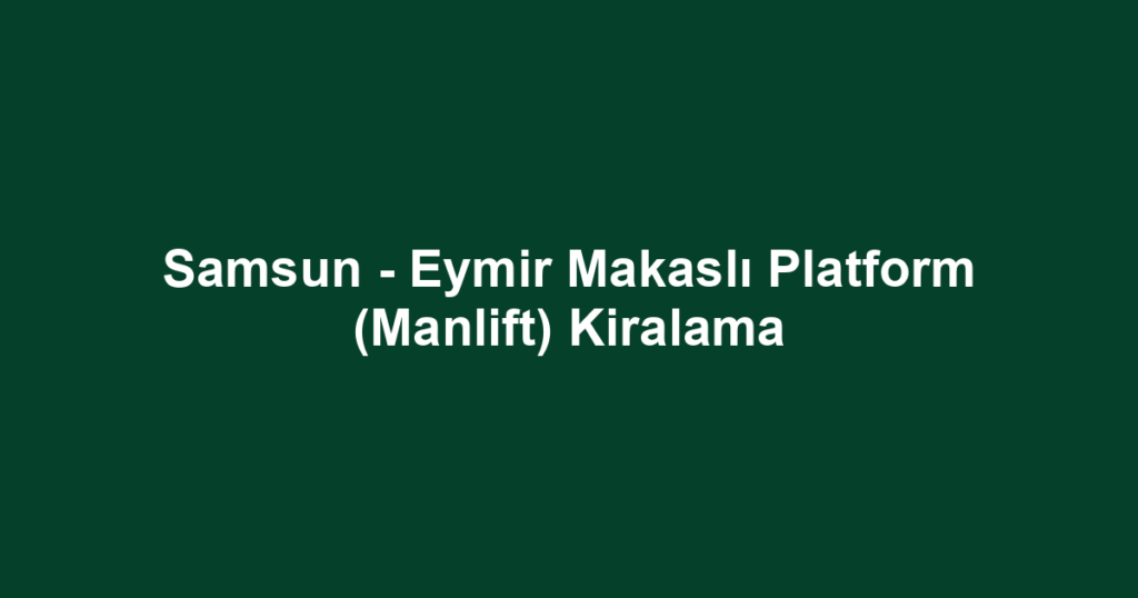 Samsun - Eymir Makaslı Platform (Manlift) Kiralama