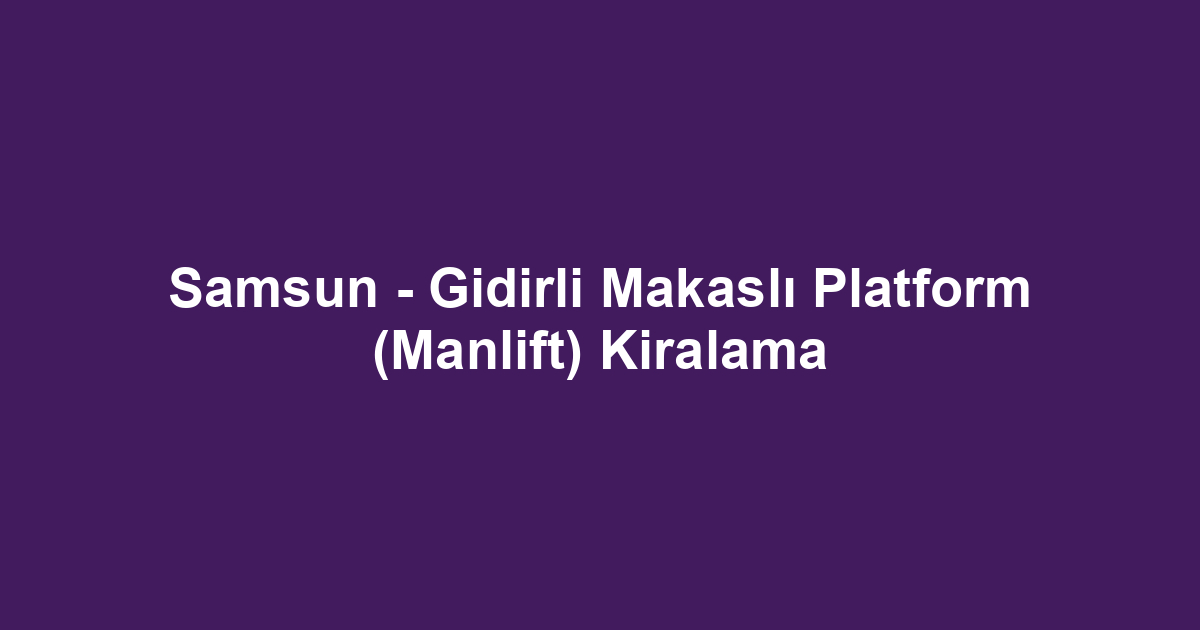 Samsun - Gidirli Makaslı Platform (Manlift) Kiralama