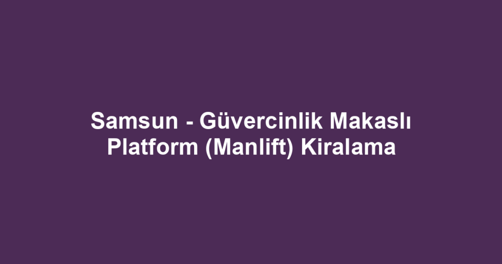Samsun - Güvercinlik Makaslı Platform (Manlift) Kiralama
