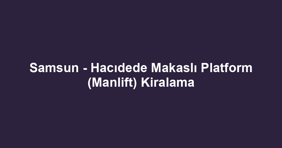 Samsun - Hacıdede Makaslı Platform (Manlift) Kiralama