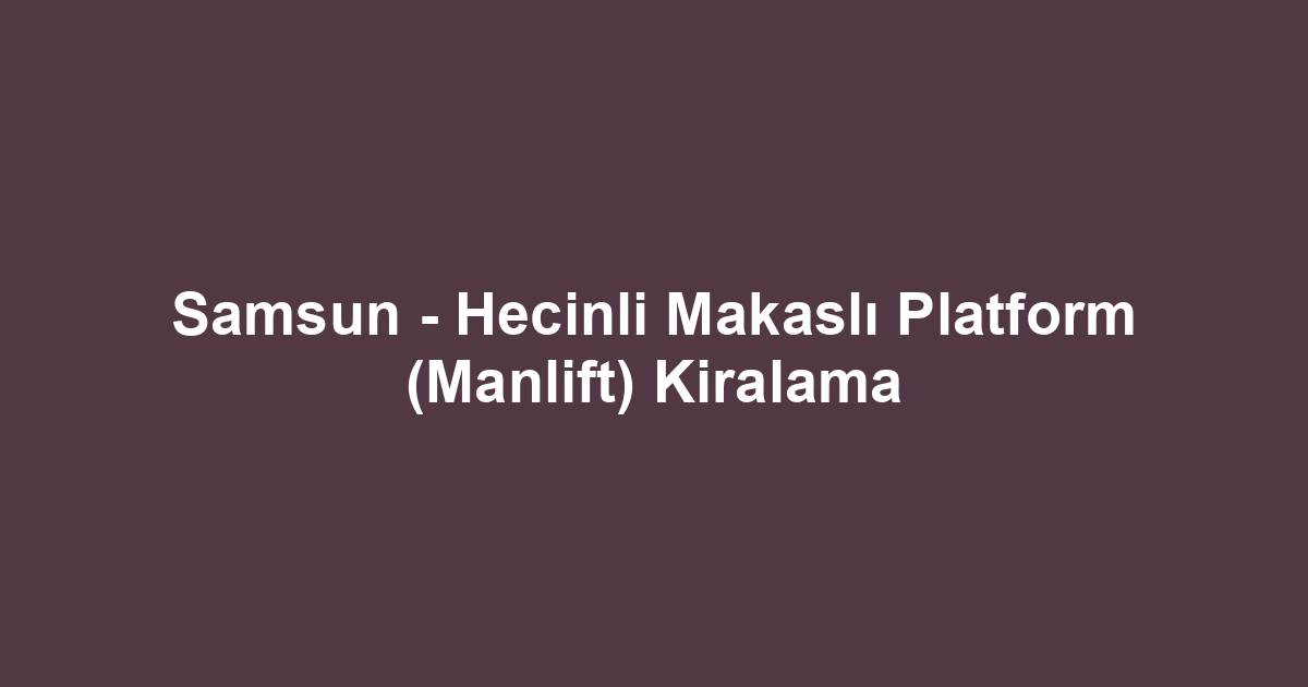Samsun - Hecinli Makaslı Platform (Manlift) Kiralama