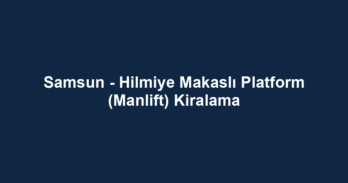 Samsun - Hilmiye Makaslı Platform (Manlift) Kiralama