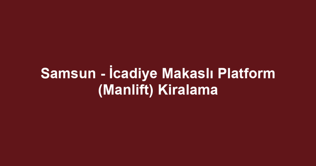 Samsun - İcadiye Makaslı Platform (Manlift) Kiralama