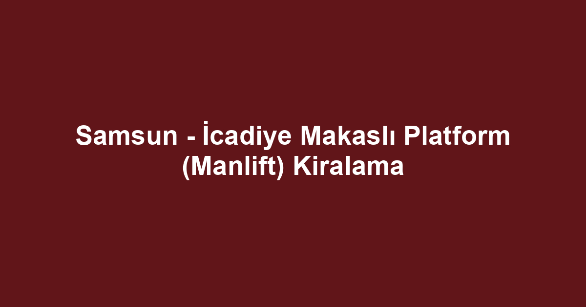 Samsun - İcadiye Makaslı Platform (Manlift) Kiralama