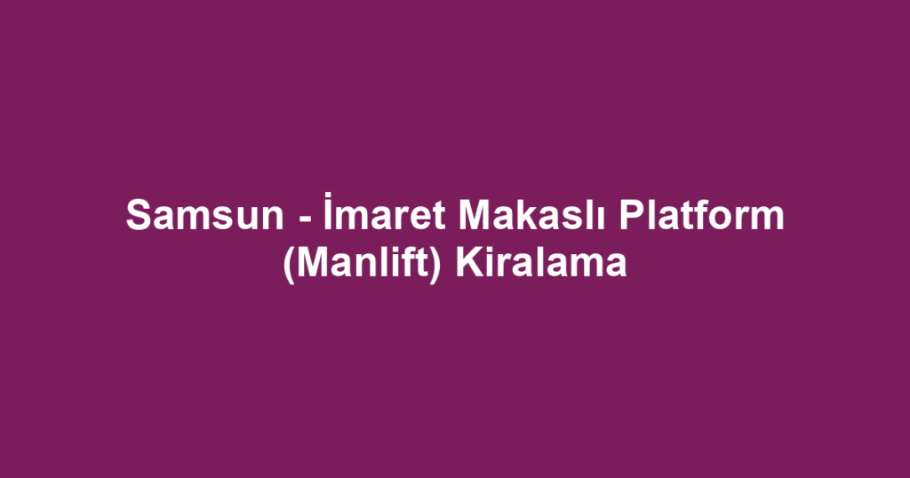 Samsun - İmaret Makaslı Platform (Manlift) Kiralama