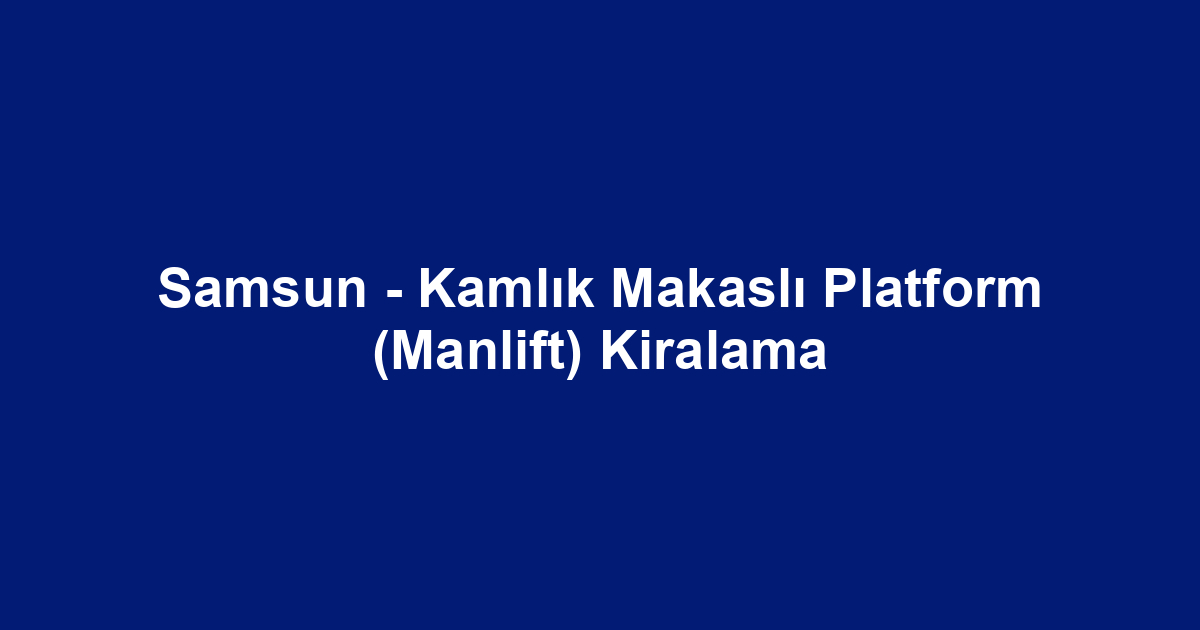 Samsun - Kamlık Makaslı Platform (Manlift) Kiralama