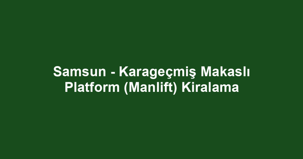 Samsun - Karageçmiş Makaslı Platform (Manlift) Kiralama