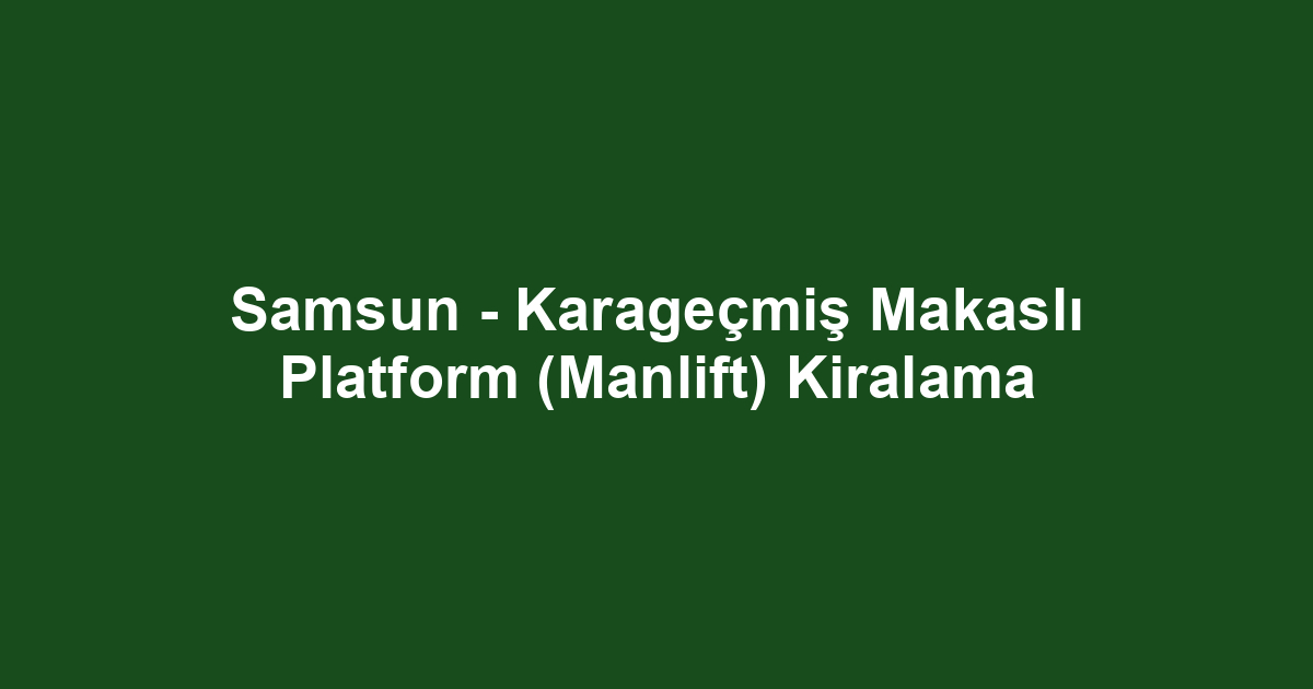 Samsun - Karageçmiş Makaslı Platform (Manlift) Kiralama