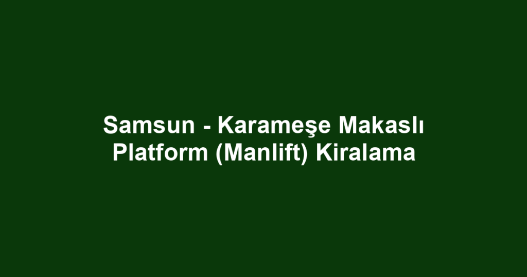 Samsun - Karameşe Makaslı Platform (Manlift) Kiralama