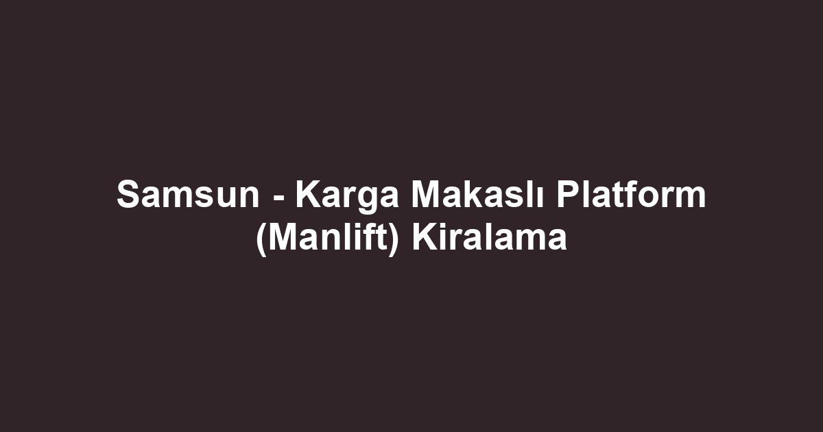Samsun - Karga Makaslı Platform (Manlift) Kiralama