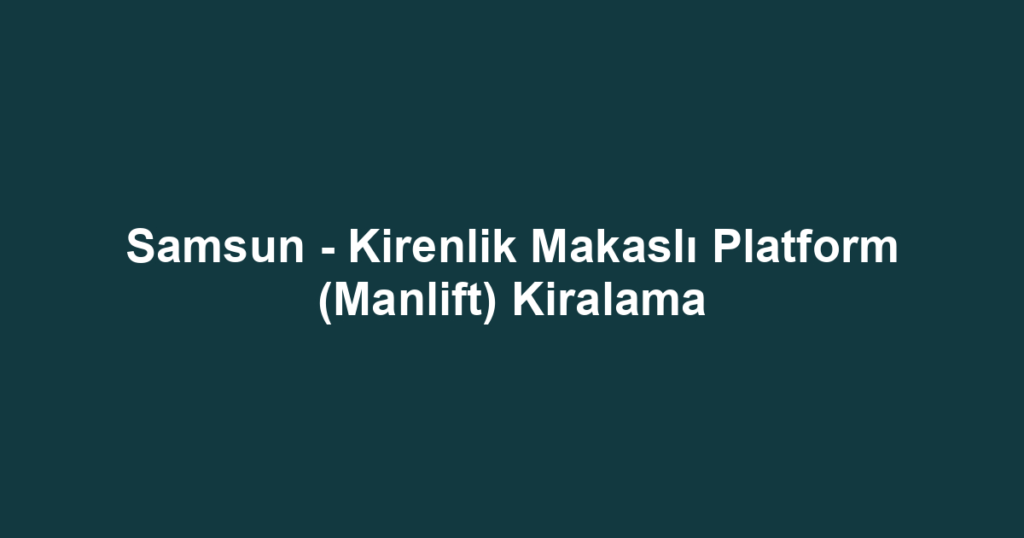 Samsun - Kirenlik Makaslı Platform (Manlift) Kiralama