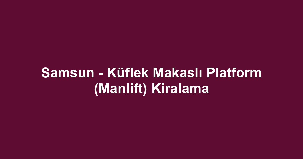 Samsun - Küflek Makaslı Platform (Manlift) Kiralama
