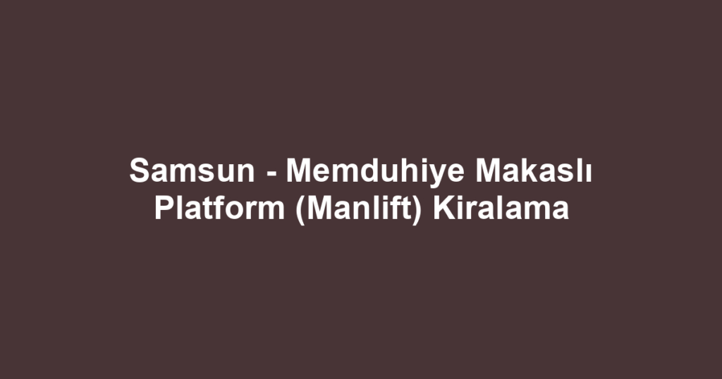 Samsun - Memduhiye Makaslı Platform (Manlift) Kiralama