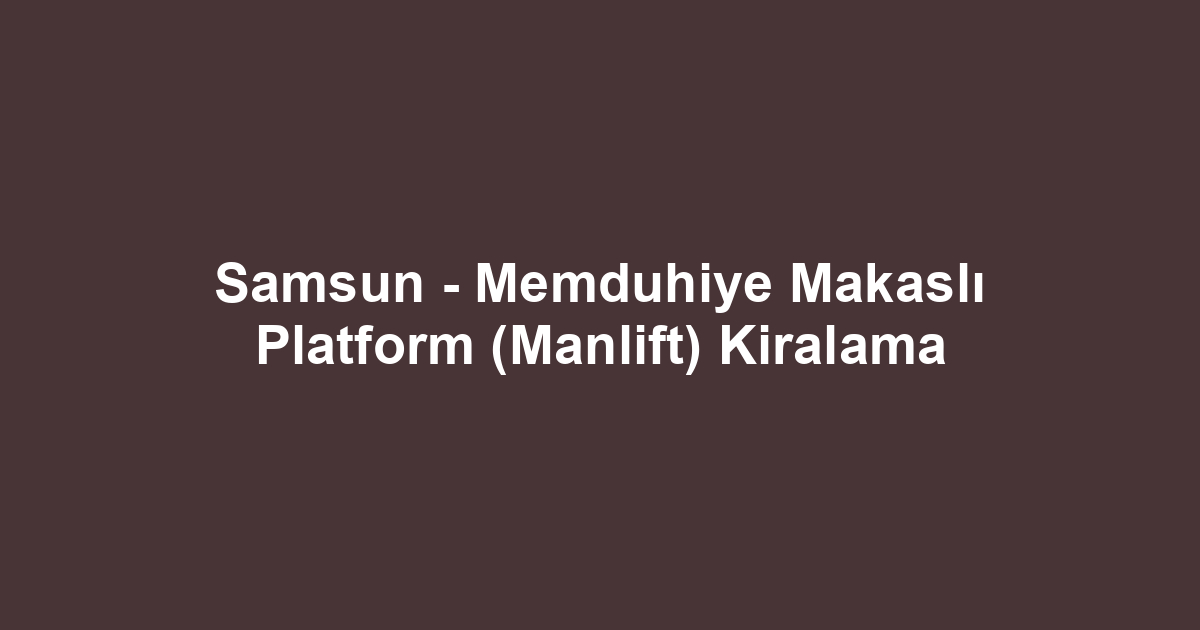 Samsun - Memduhiye Makaslı Platform (Manlift) Kiralama