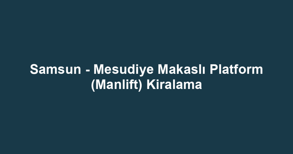 Samsun - Mesudiye Makaslı Platform (Manlift) Kiralama