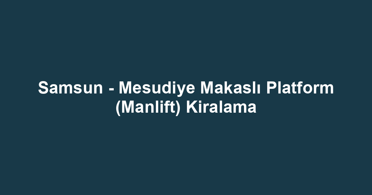 Samsun - Mesudiye Makaslı Platform (Manlift) Kiralama