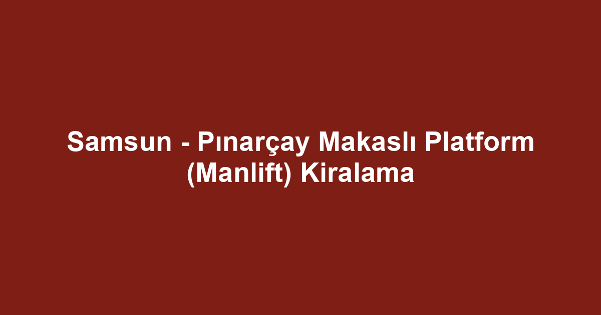 Samsun - Pınarçay Makaslı Platform (Manlift) Kiralama