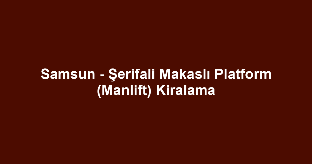 Samsun - Şerifali Makaslı Platform (Manlift) Kiralama