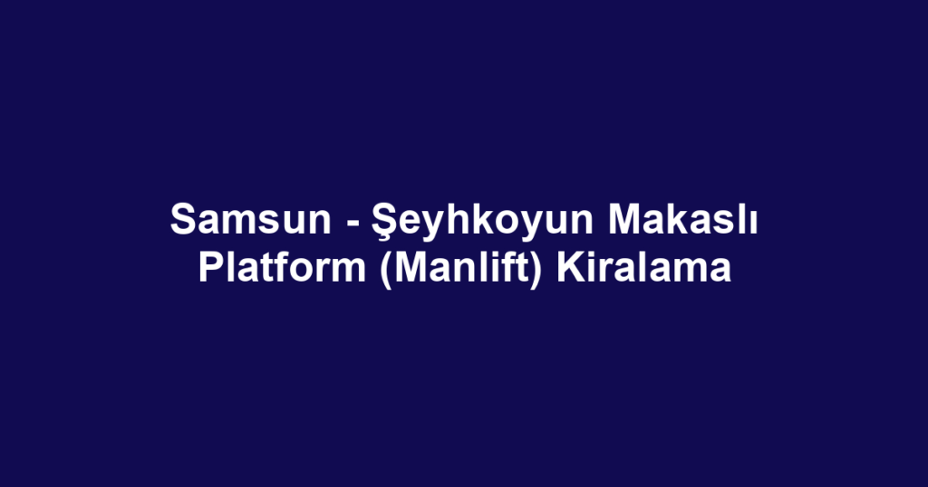 Samsun - Şeyhkoyun Makaslı Platform (Manlift) Kiralama