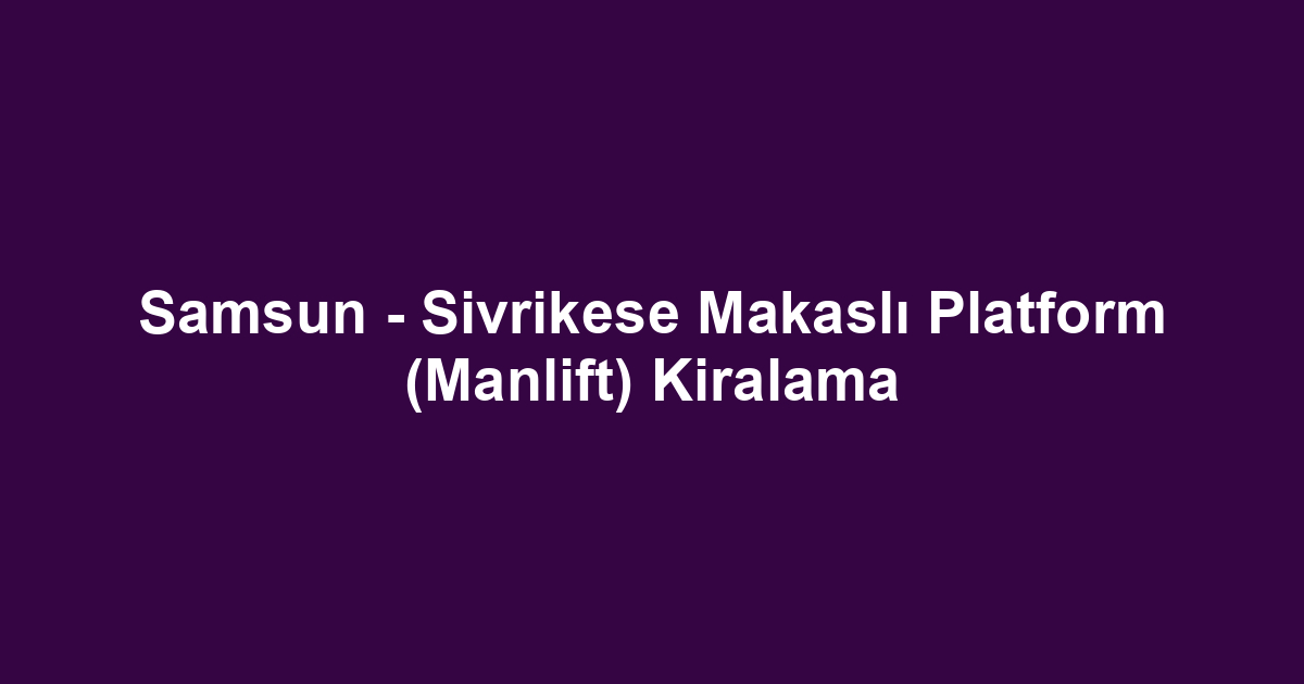 Samsun - Sivrikese Makaslı Platform (Manlift) Kiralama