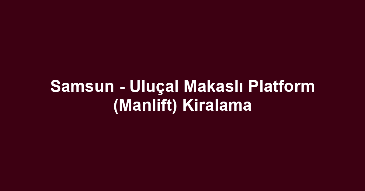 Samsun - Uluçal Makaslı Platform (Manlift) Kiralama
