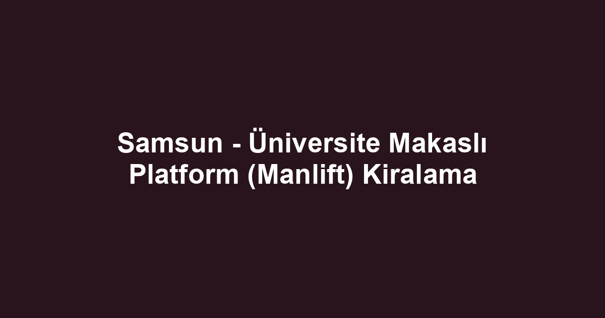 Samsun - Üniversite Makaslı Platform (Manlift) Kiralama