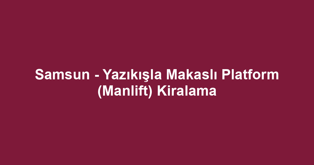 Samsun - Yazıkışla Makaslı Platform (Manlift) Kiralama