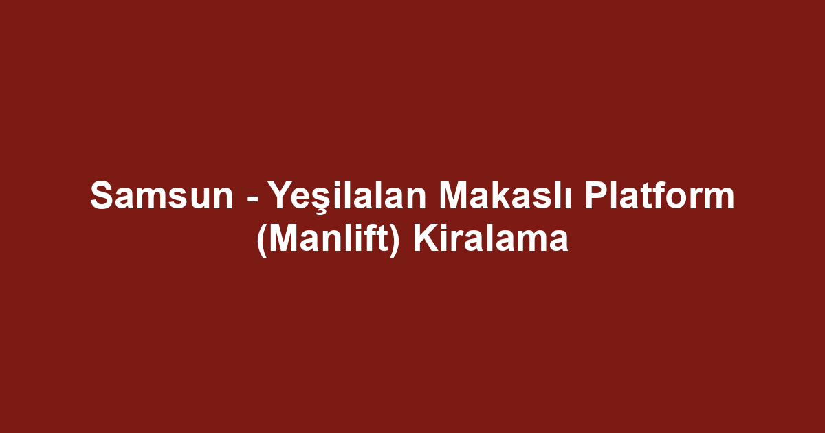 Samsun - Yeşilalan Makaslı Platform (Manlift) Kiralama