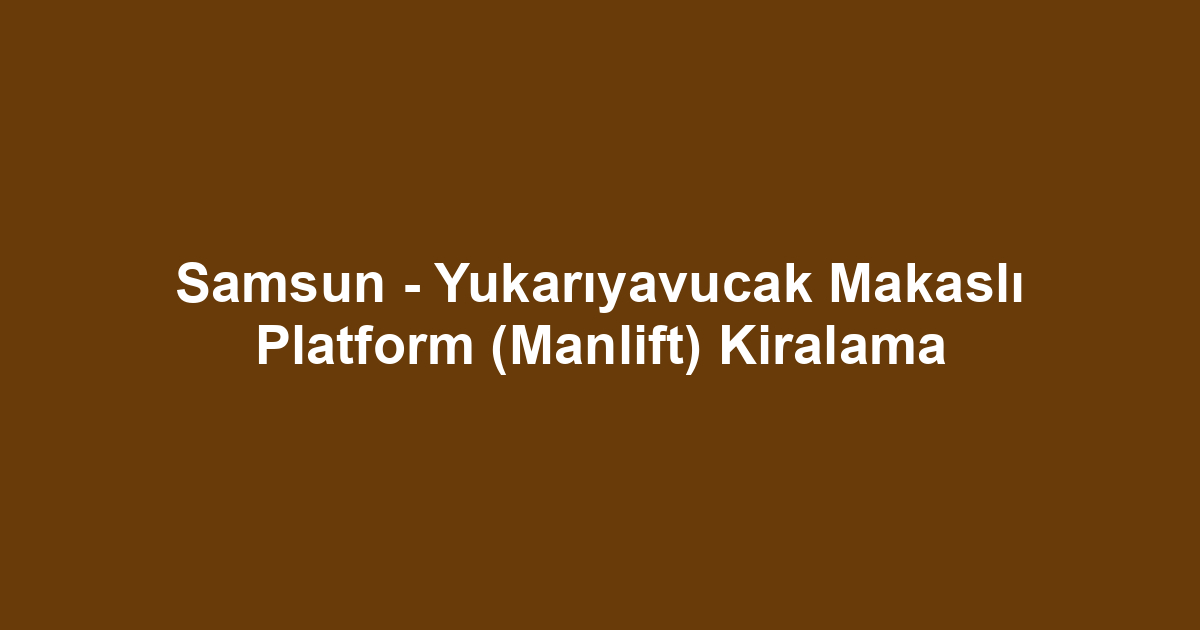Samsun - Yukarıyavucak Makaslı Platform (Manlift) Kiralama