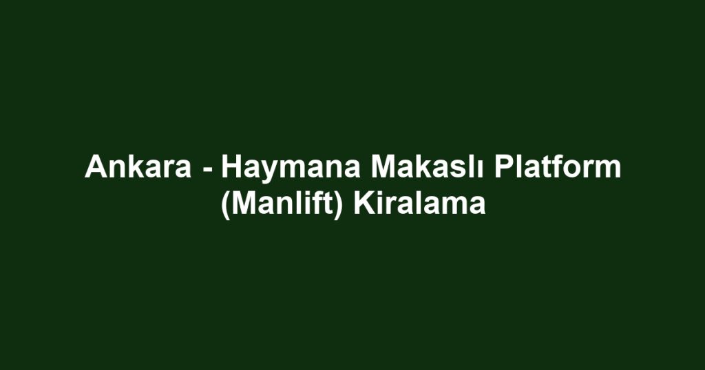 Ankara - Haymana Makaslı Platform (Manlift) Kiralama