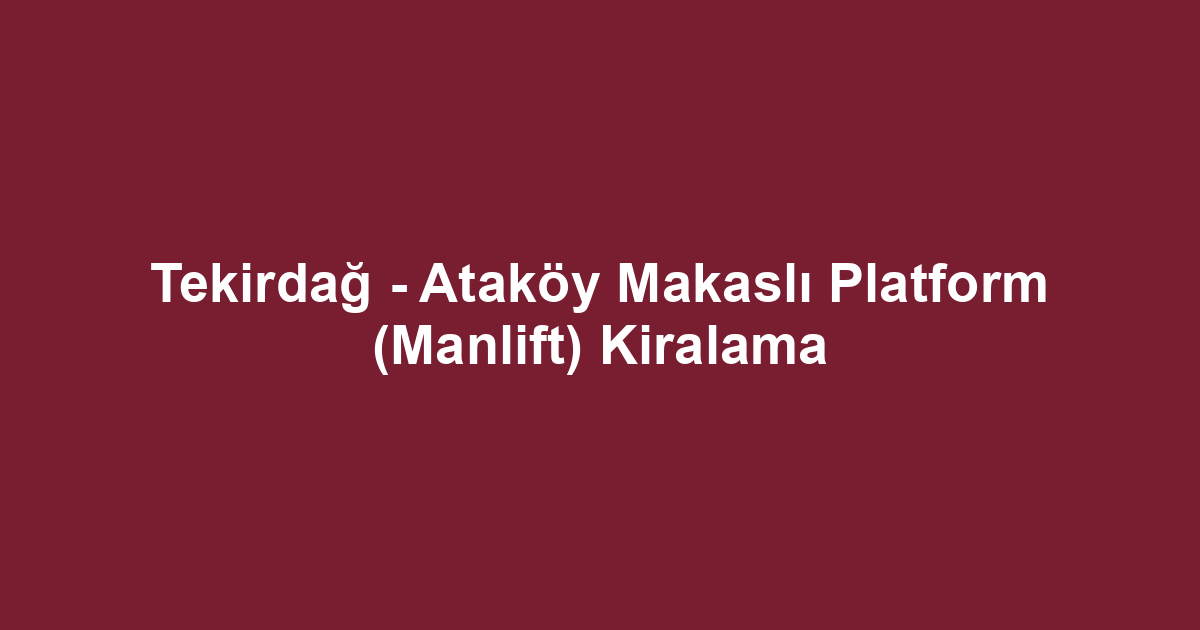 Tekirdağ - Ataköy Makaslı Platform (Manlift) Kiralama